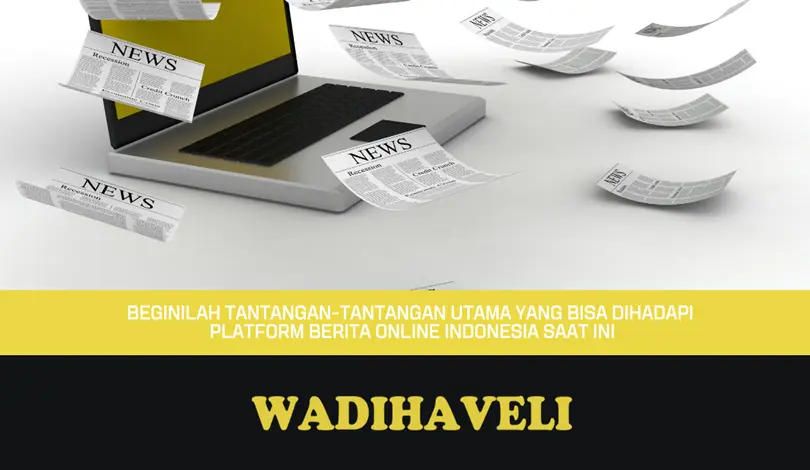 Beginilah Tantangan-Tantangan Utama Yang Bisa Dihadapi Platform Berita Online Indonesia Saat Ini